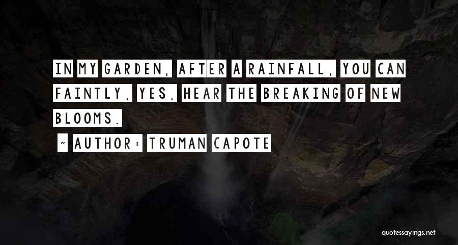 Truman Capote Quotes: In My Garden, After A Rainfall, You Can Faintly, Yes, Hear The Breaking Of New Blooms.