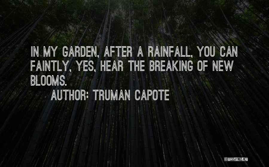 Truman Capote Quotes: In My Garden, After A Rainfall, You Can Faintly, Yes, Hear The Breaking Of New Blooms.