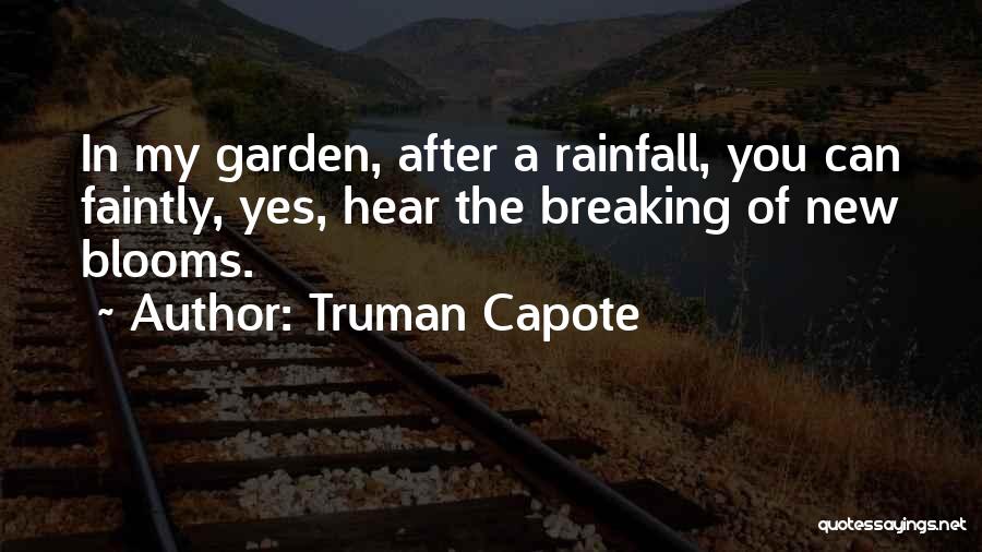 Truman Capote Quotes: In My Garden, After A Rainfall, You Can Faintly, Yes, Hear The Breaking Of New Blooms.