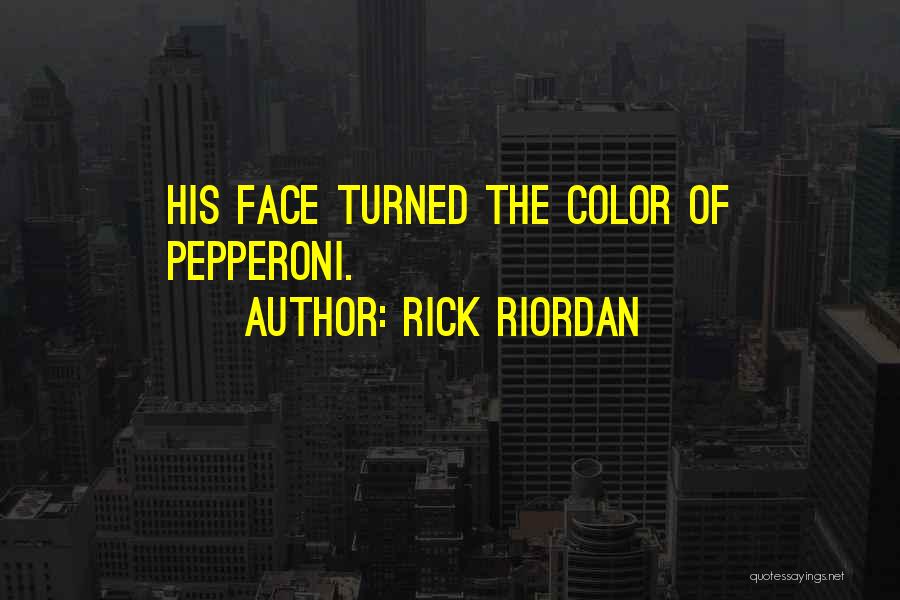 Rick Riordan Quotes: His Face Turned The Color Of Pepperoni.