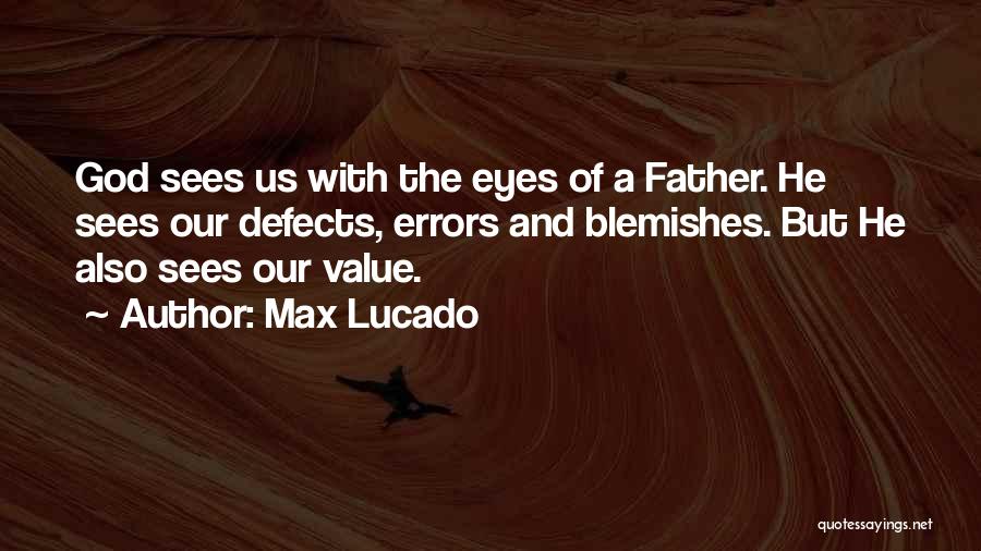 Max Lucado Quotes: God Sees Us With The Eyes Of A Father. He Sees Our Defects, Errors And Blemishes. But He Also Sees