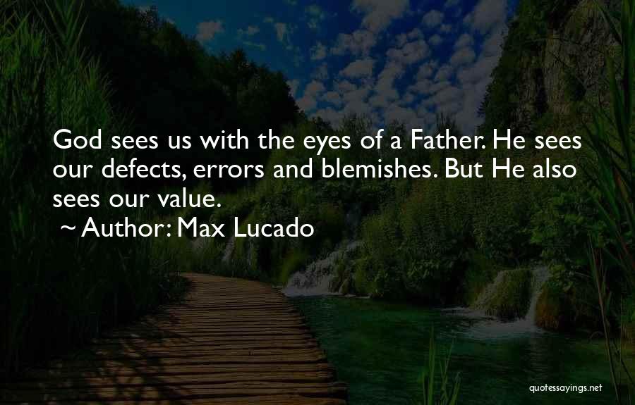 Max Lucado Quotes: God Sees Us With The Eyes Of A Father. He Sees Our Defects, Errors And Blemishes. But He Also Sees