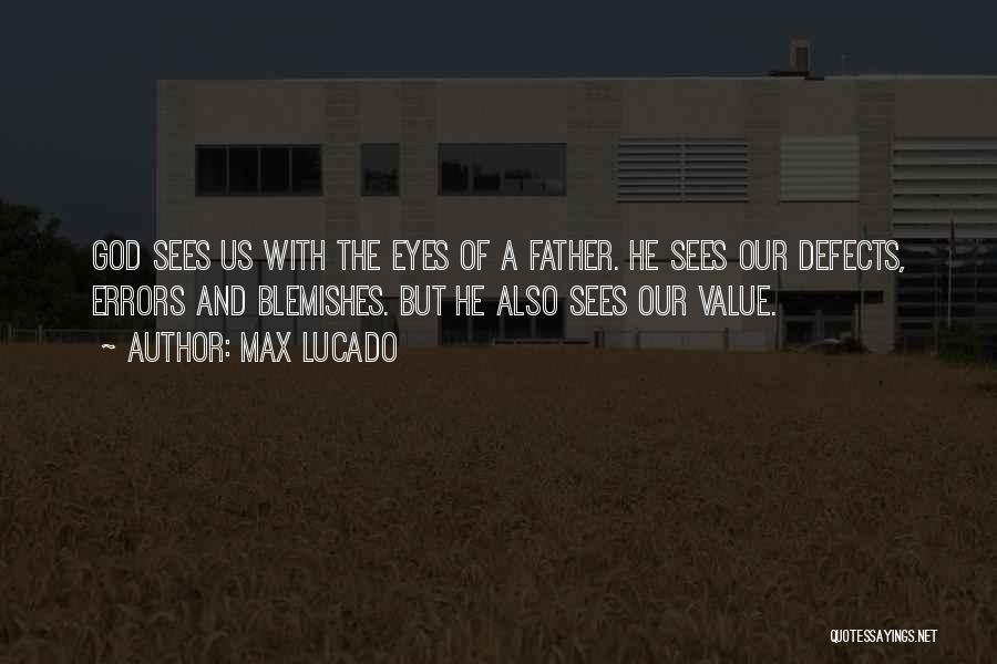 Max Lucado Quotes: God Sees Us With The Eyes Of A Father. He Sees Our Defects, Errors And Blemishes. But He Also Sees