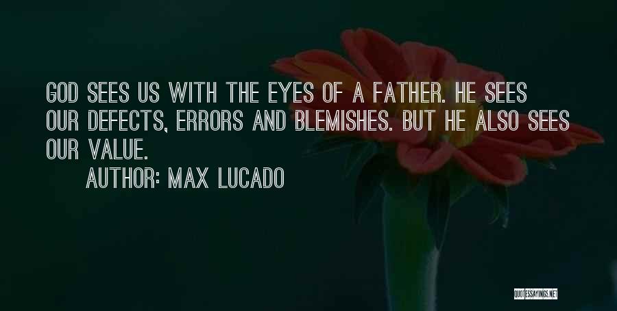 Max Lucado Quotes: God Sees Us With The Eyes Of A Father. He Sees Our Defects, Errors And Blemishes. But He Also Sees