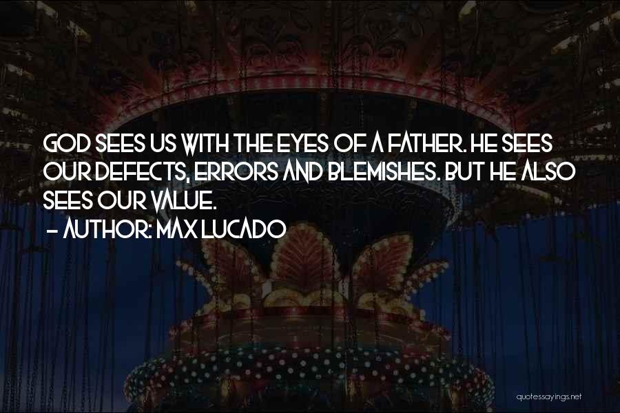 Max Lucado Quotes: God Sees Us With The Eyes Of A Father. He Sees Our Defects, Errors And Blemishes. But He Also Sees