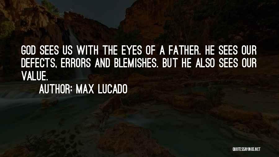 Max Lucado Quotes: God Sees Us With The Eyes Of A Father. He Sees Our Defects, Errors And Blemishes. But He Also Sees