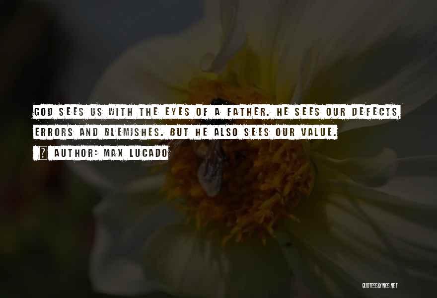 Max Lucado Quotes: God Sees Us With The Eyes Of A Father. He Sees Our Defects, Errors And Blemishes. But He Also Sees