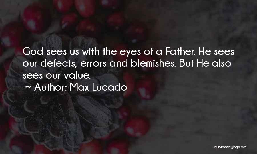 Max Lucado Quotes: God Sees Us With The Eyes Of A Father. He Sees Our Defects, Errors And Blemishes. But He Also Sees