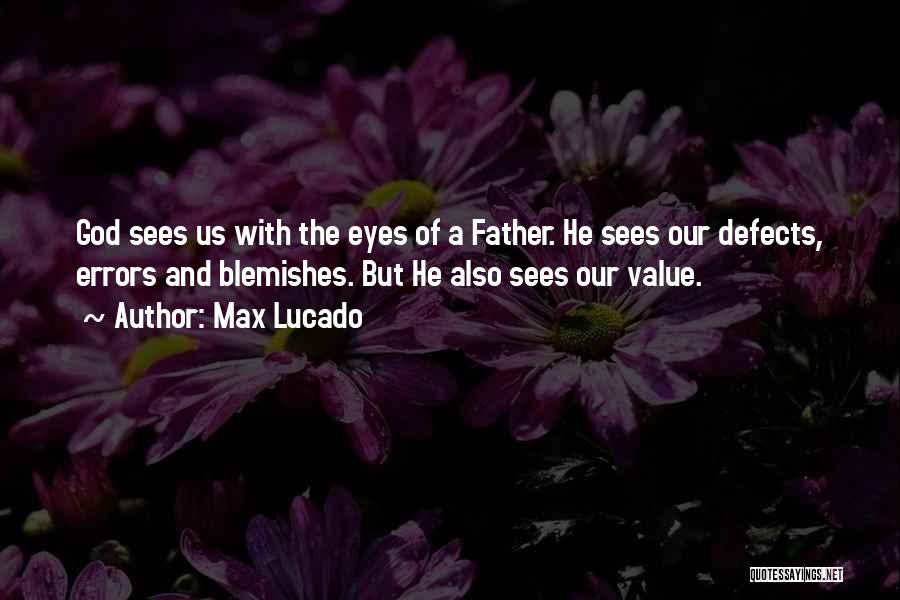 Max Lucado Quotes: God Sees Us With The Eyes Of A Father. He Sees Our Defects, Errors And Blemishes. But He Also Sees