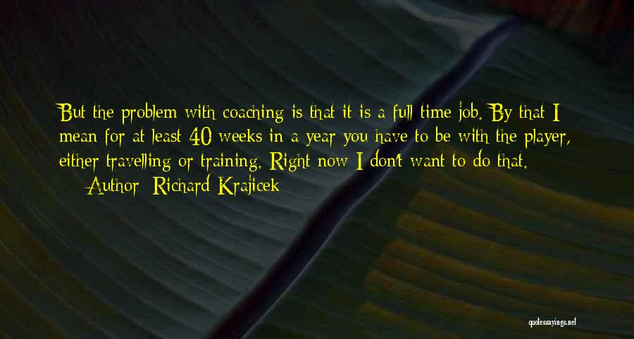 Richard Krajicek Quotes: But The Problem With Coaching Is That It Is A Full-time Job. By That I Mean For At Least 40