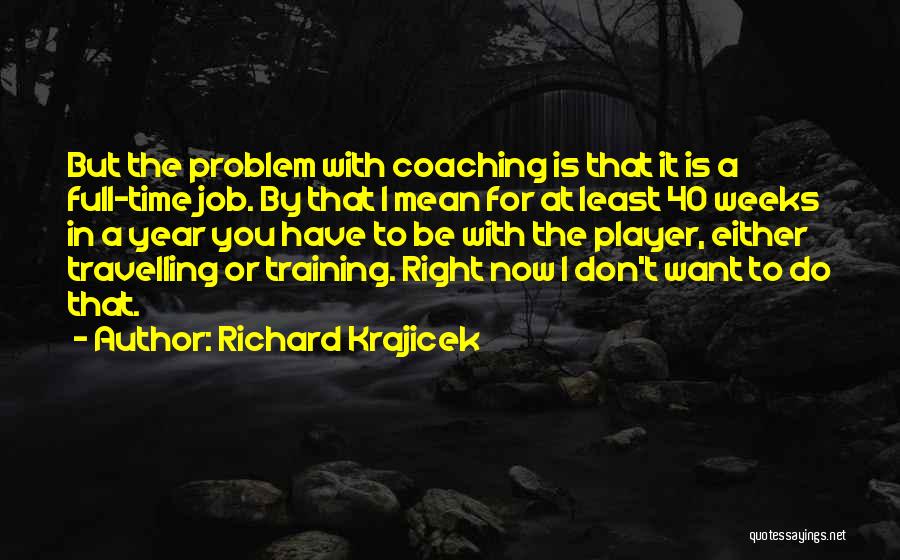 Richard Krajicek Quotes: But The Problem With Coaching Is That It Is A Full-time Job. By That I Mean For At Least 40