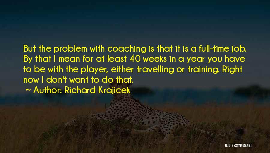 Richard Krajicek Quotes: But The Problem With Coaching Is That It Is A Full-time Job. By That I Mean For At Least 40