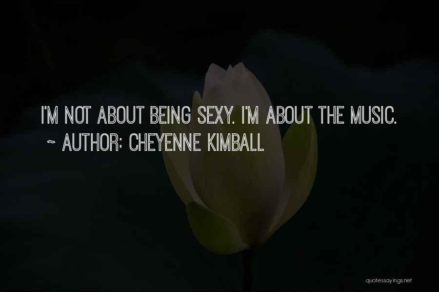 Cheyenne Kimball Quotes: I'm Not About Being Sexy. I'm About The Music.