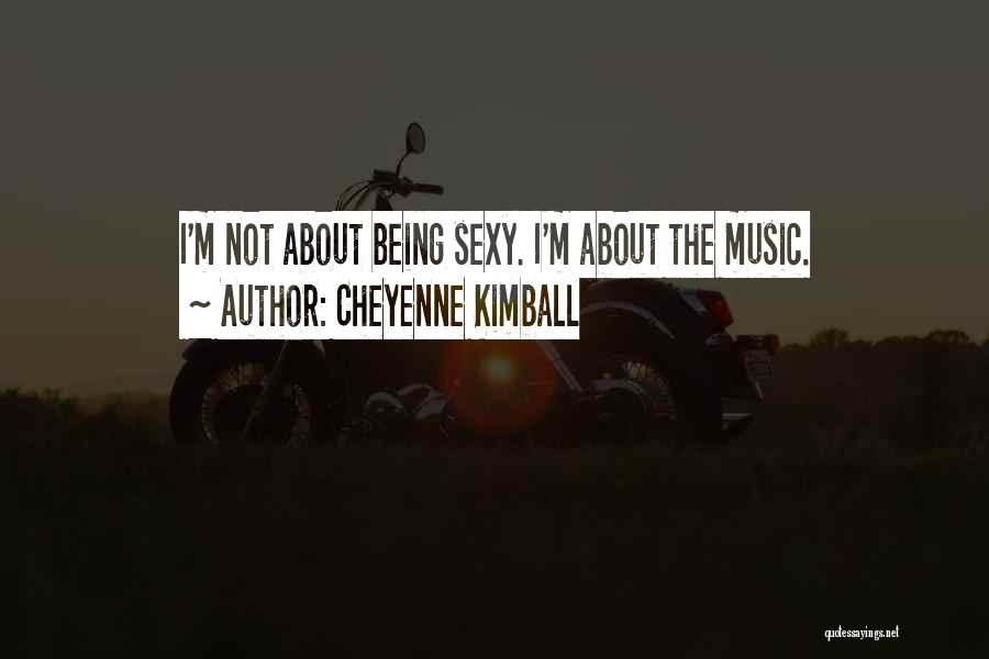 Cheyenne Kimball Quotes: I'm Not About Being Sexy. I'm About The Music.