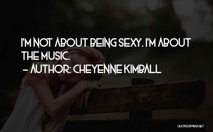 Cheyenne Kimball Quotes: I'm Not About Being Sexy. I'm About The Music.
