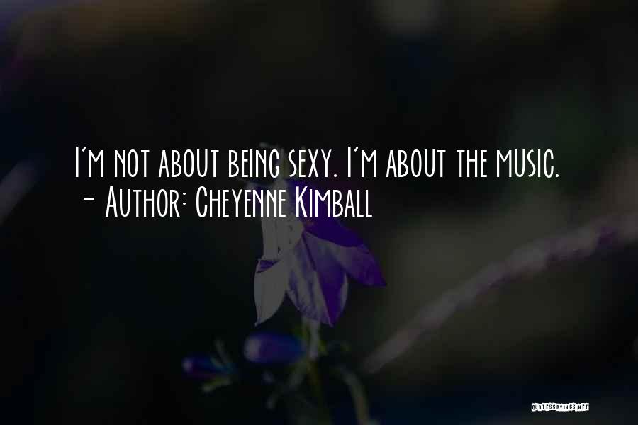 Cheyenne Kimball Quotes: I'm Not About Being Sexy. I'm About The Music.