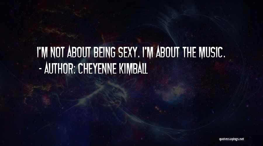 Cheyenne Kimball Quotes: I'm Not About Being Sexy. I'm About The Music.