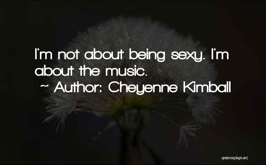 Cheyenne Kimball Quotes: I'm Not About Being Sexy. I'm About The Music.