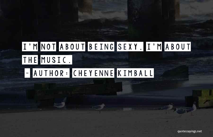 Cheyenne Kimball Quotes: I'm Not About Being Sexy. I'm About The Music.