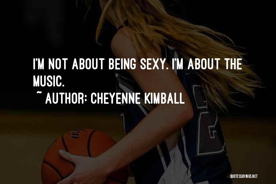 Cheyenne Kimball Quotes: I'm Not About Being Sexy. I'm About The Music.