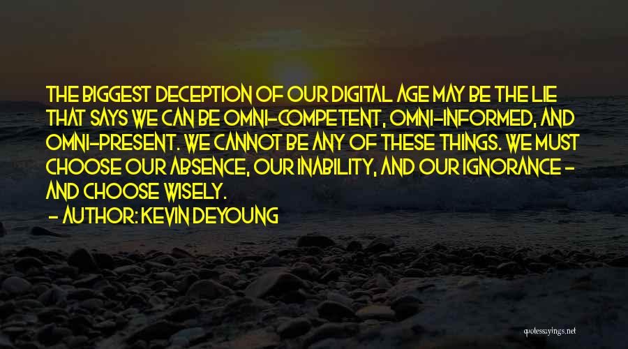 Kevin DeYoung Quotes: The Biggest Deception Of Our Digital Age May Be The Lie That Says We Can Be Omni-competent, Omni-informed, And Omni-present.