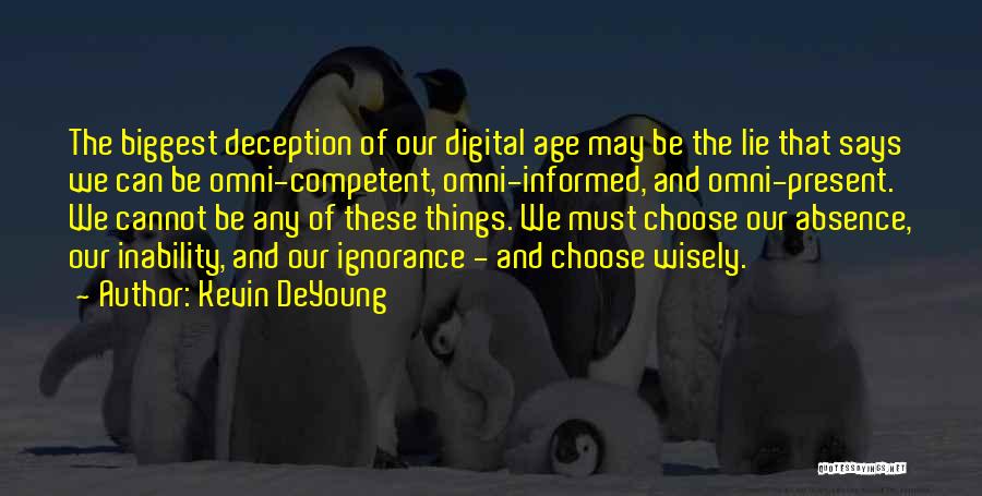 Kevin DeYoung Quotes: The Biggest Deception Of Our Digital Age May Be The Lie That Says We Can Be Omni-competent, Omni-informed, And Omni-present.