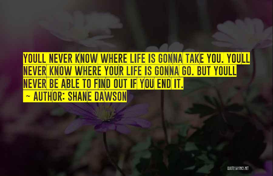 Shane Dawson Quotes: Youll Never Know Where Life Is Gonna Take You. Youll Never Know Where Your Life Is Gonna Go. But Youll