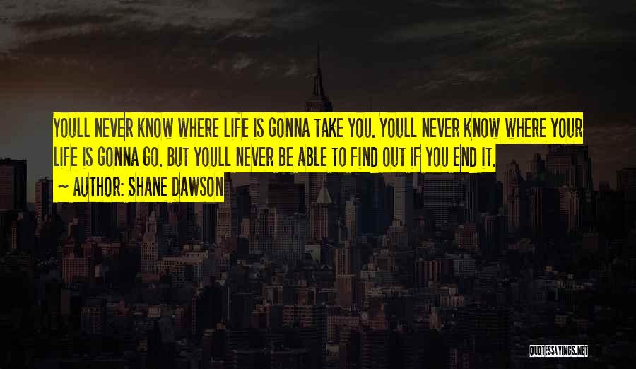 Shane Dawson Quotes: Youll Never Know Where Life Is Gonna Take You. Youll Never Know Where Your Life Is Gonna Go. But Youll