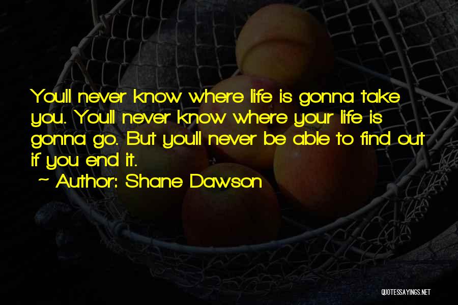 Shane Dawson Quotes: Youll Never Know Where Life Is Gonna Take You. Youll Never Know Where Your Life Is Gonna Go. But Youll