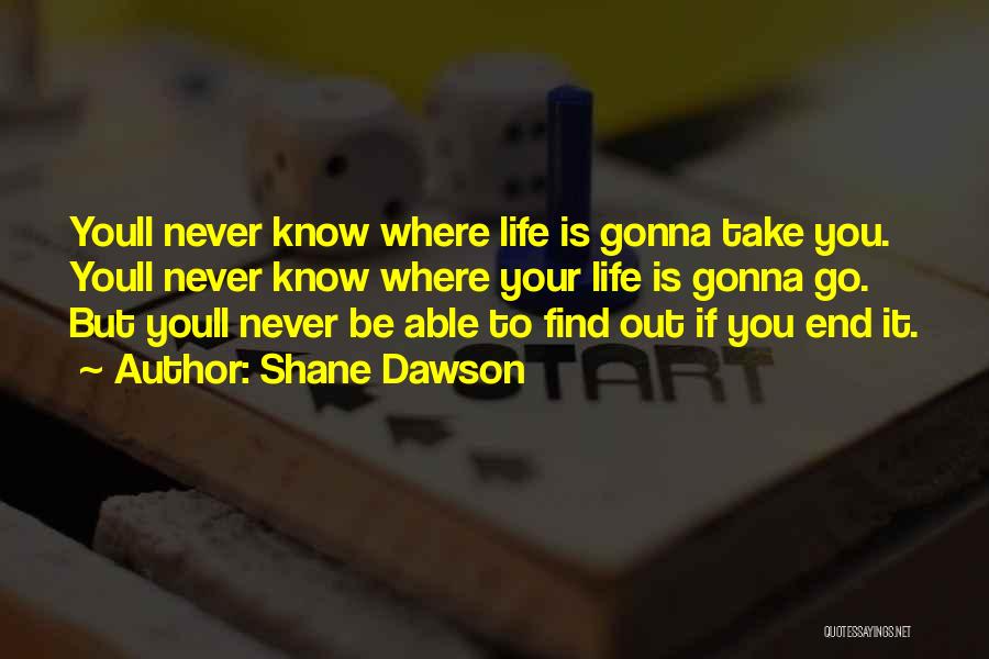 Shane Dawson Quotes: Youll Never Know Where Life Is Gonna Take You. Youll Never Know Where Your Life Is Gonna Go. But Youll