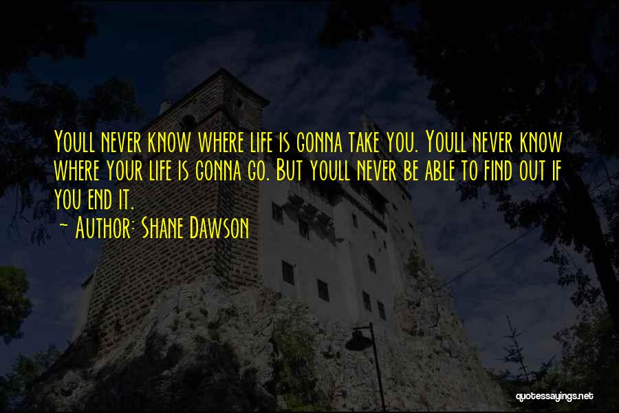 Shane Dawson Quotes: Youll Never Know Where Life Is Gonna Take You. Youll Never Know Where Your Life Is Gonna Go. But Youll