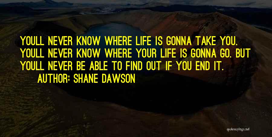 Shane Dawson Quotes: Youll Never Know Where Life Is Gonna Take You. Youll Never Know Where Your Life Is Gonna Go. But Youll