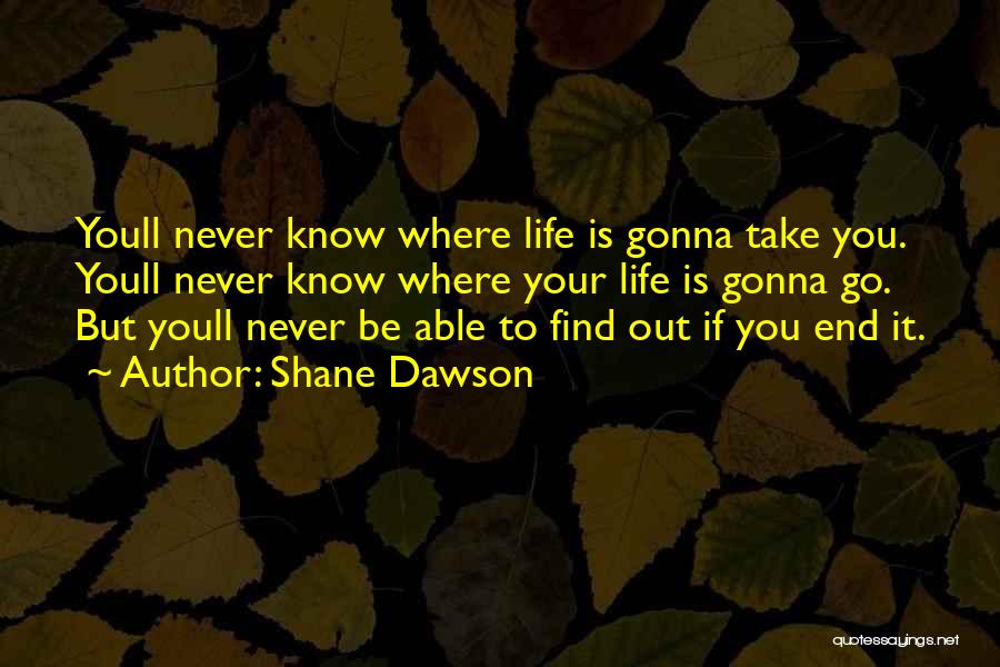 Shane Dawson Quotes: Youll Never Know Where Life Is Gonna Take You. Youll Never Know Where Your Life Is Gonna Go. But Youll