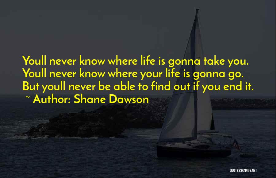 Shane Dawson Quotes: Youll Never Know Where Life Is Gonna Take You. Youll Never Know Where Your Life Is Gonna Go. But Youll