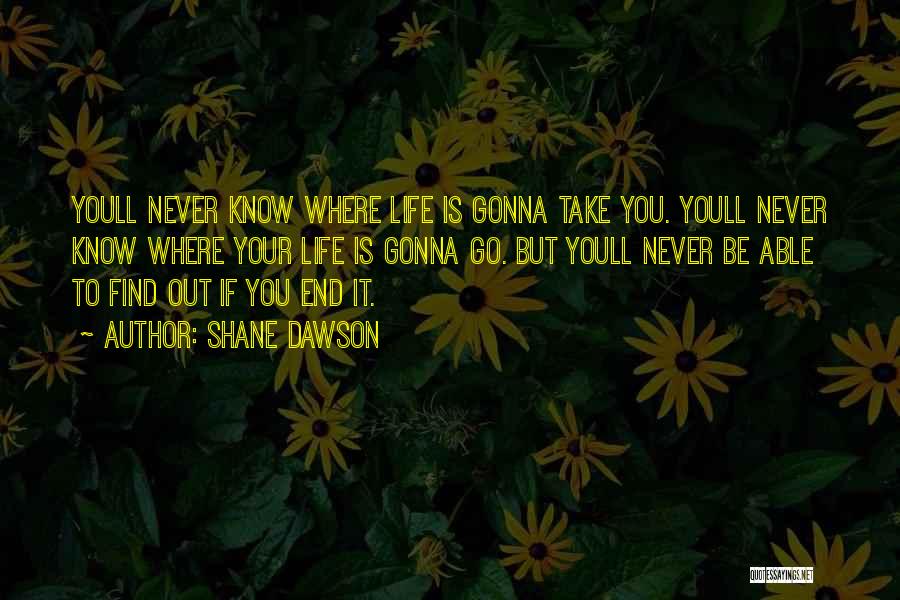 Shane Dawson Quotes: Youll Never Know Where Life Is Gonna Take You. Youll Never Know Where Your Life Is Gonna Go. But Youll