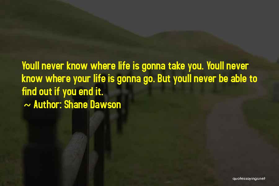 Shane Dawson Quotes: Youll Never Know Where Life Is Gonna Take You. Youll Never Know Where Your Life Is Gonna Go. But Youll