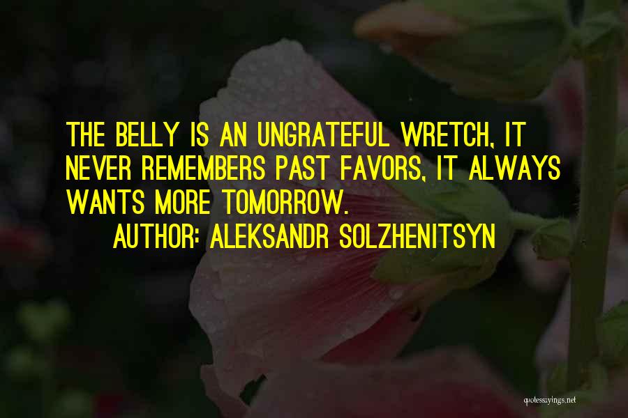 Aleksandr Solzhenitsyn Quotes: The Belly Is An Ungrateful Wretch, It Never Remembers Past Favors, It Always Wants More Tomorrow.