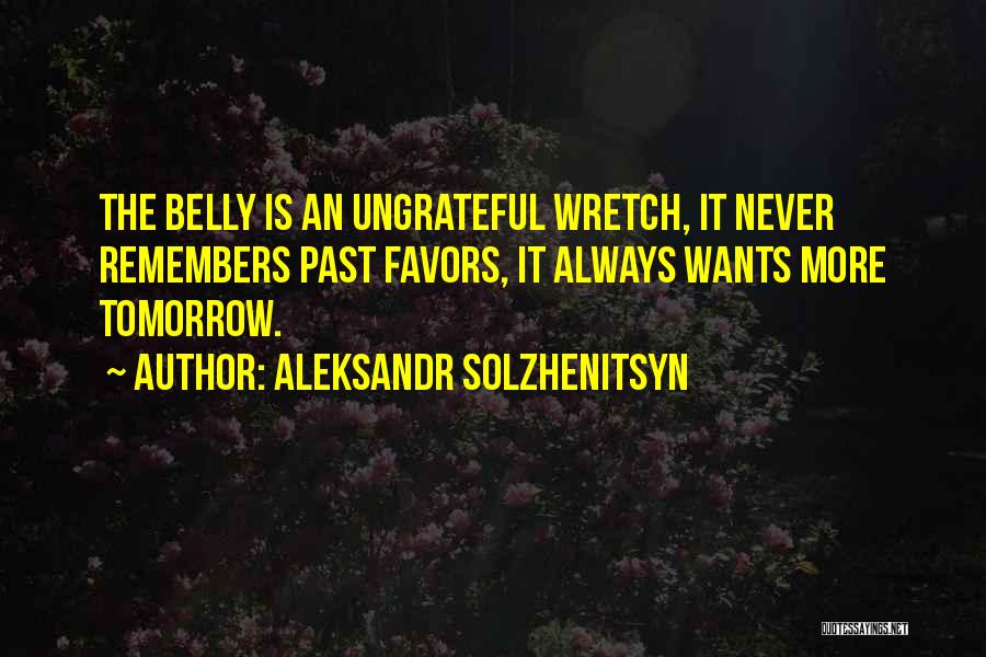 Aleksandr Solzhenitsyn Quotes: The Belly Is An Ungrateful Wretch, It Never Remembers Past Favors, It Always Wants More Tomorrow.