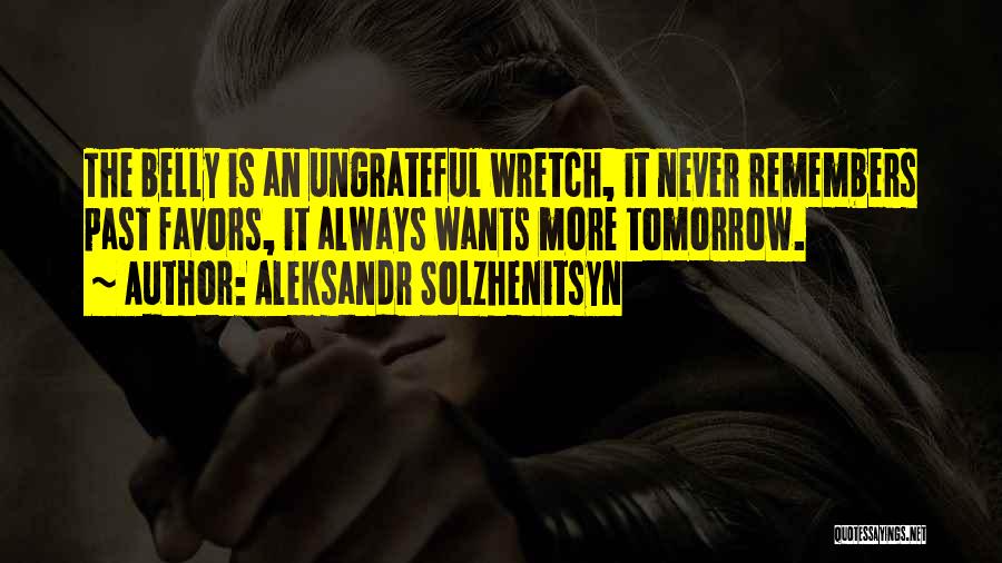 Aleksandr Solzhenitsyn Quotes: The Belly Is An Ungrateful Wretch, It Never Remembers Past Favors, It Always Wants More Tomorrow.