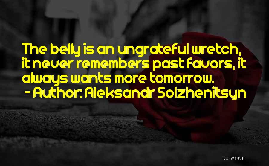 Aleksandr Solzhenitsyn Quotes: The Belly Is An Ungrateful Wretch, It Never Remembers Past Favors, It Always Wants More Tomorrow.