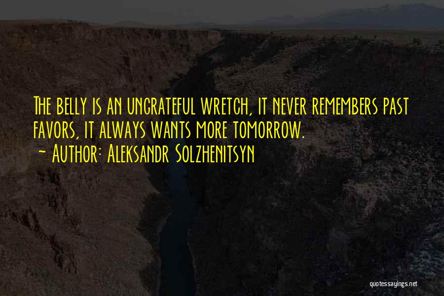 Aleksandr Solzhenitsyn Quotes: The Belly Is An Ungrateful Wretch, It Never Remembers Past Favors, It Always Wants More Tomorrow.