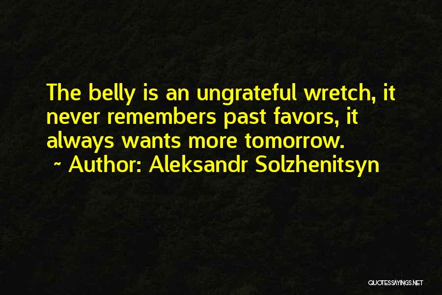 Aleksandr Solzhenitsyn Quotes: The Belly Is An Ungrateful Wretch, It Never Remembers Past Favors, It Always Wants More Tomorrow.