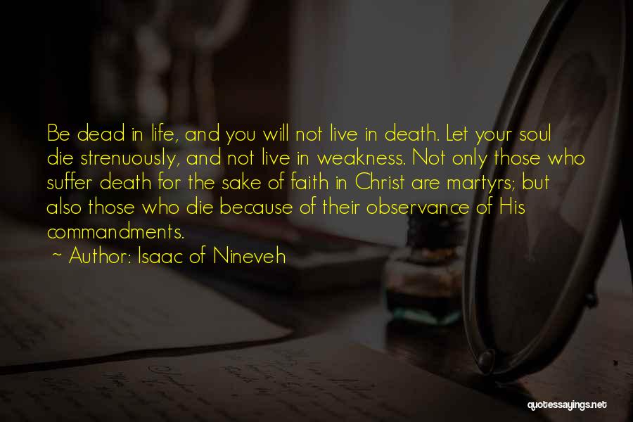 Isaac Of Nineveh Quotes: Be Dead In Life, And You Will Not Live In Death. Let Your Soul Die Strenuously, And Not Live In