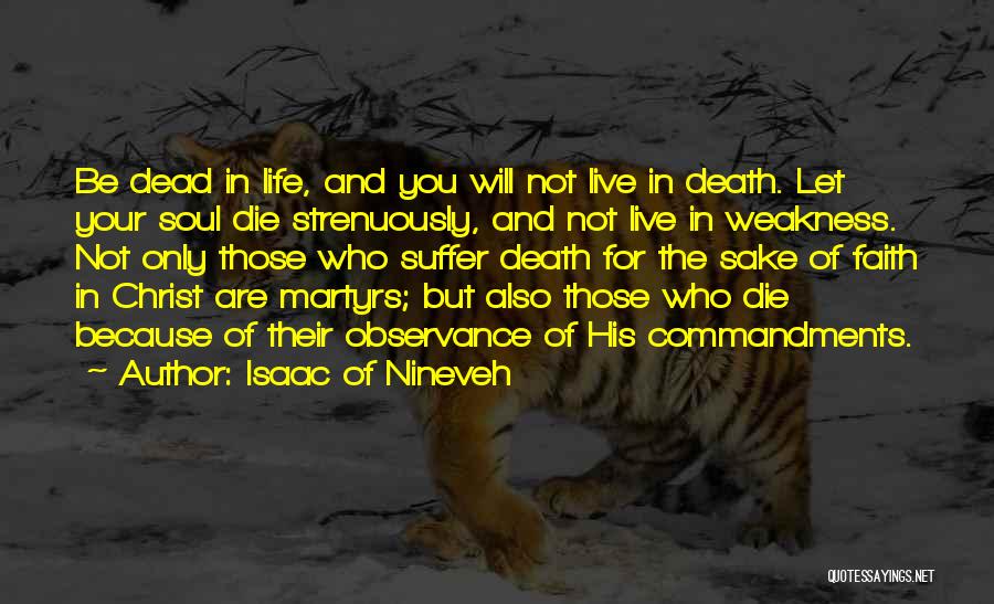 Isaac Of Nineveh Quotes: Be Dead In Life, And You Will Not Live In Death. Let Your Soul Die Strenuously, And Not Live In