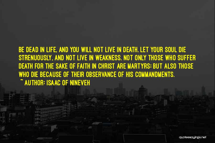 Isaac Of Nineveh Quotes: Be Dead In Life, And You Will Not Live In Death. Let Your Soul Die Strenuously, And Not Live In