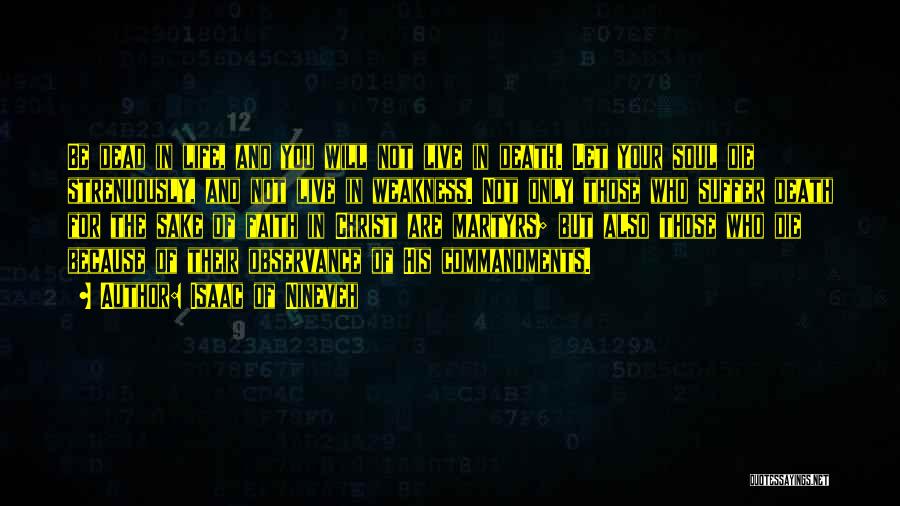 Isaac Of Nineveh Quotes: Be Dead In Life, And You Will Not Live In Death. Let Your Soul Die Strenuously, And Not Live In