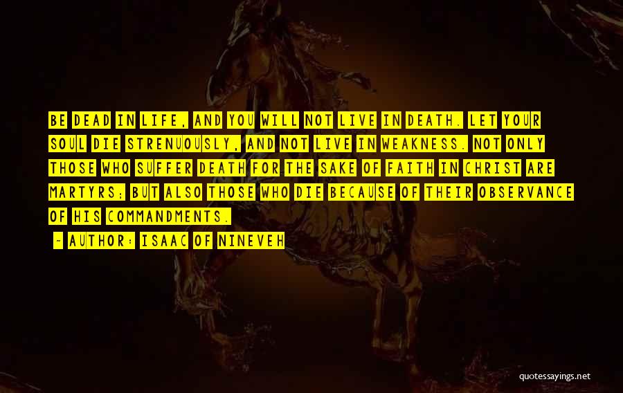 Isaac Of Nineveh Quotes: Be Dead In Life, And You Will Not Live In Death. Let Your Soul Die Strenuously, And Not Live In