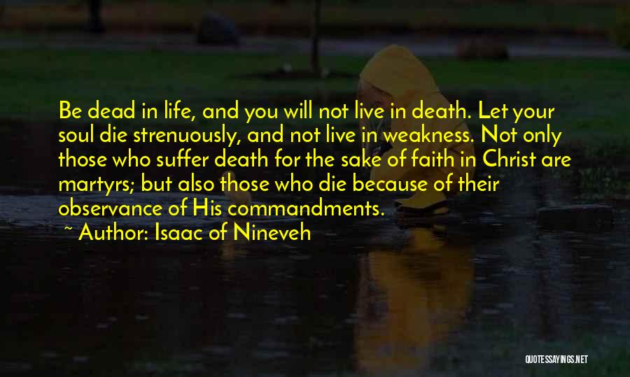 Isaac Of Nineveh Quotes: Be Dead In Life, And You Will Not Live In Death. Let Your Soul Die Strenuously, And Not Live In