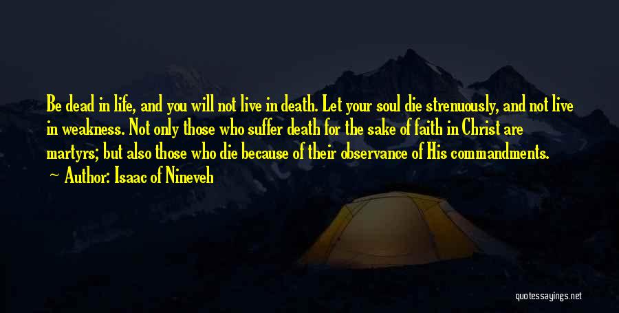 Isaac Of Nineveh Quotes: Be Dead In Life, And You Will Not Live In Death. Let Your Soul Die Strenuously, And Not Live In