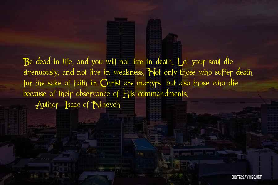 Isaac Of Nineveh Quotes: Be Dead In Life, And You Will Not Live In Death. Let Your Soul Die Strenuously, And Not Live In